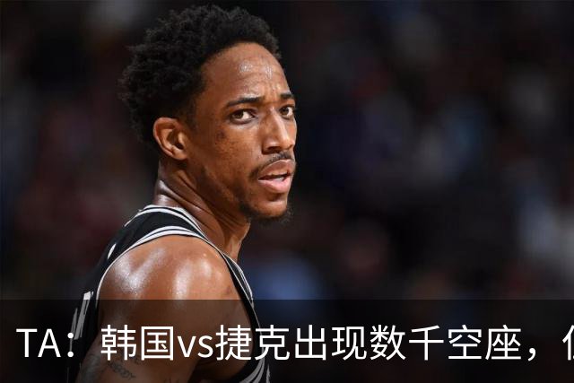 TA：韩国vs捷克出现数千空座，但FIFA数据称只有700多张余票
